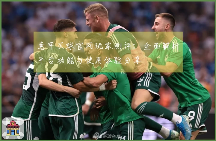 意甲买球官网玩家测评：全面解析平台功能与使用体验分享