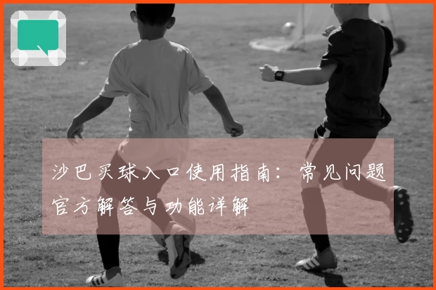 沙巴买球入口使用指南：常见问题官方解答与功能详解