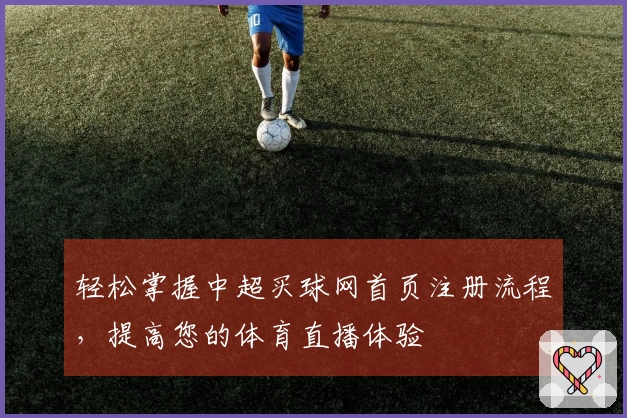 轻松掌握中超买球网首页注册流程，提高您的体育直播体验